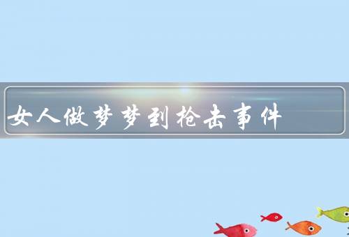 女人做梦梦到枪击事件，女人梦到枪击事件的原因