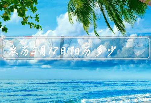 农历5月17日阳历多少（对应阳历日期／传统节日）