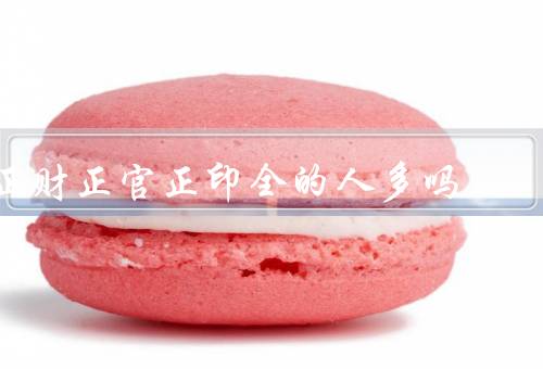 正财正官正印全的人多吗（正财／正官／正印）