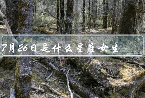 7月26日是什么星座女生，个性特点、人际关系、事业发展