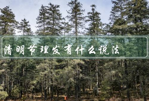 清明节理发有什么说法，起源／意义／方法