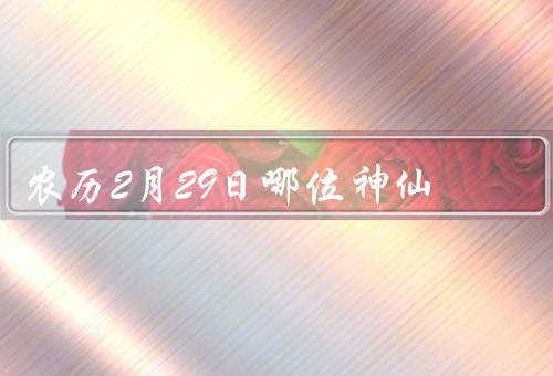 农历2月29日哪位神仙（昆仑山玉皇大帝／月宫嫦娥／财神）