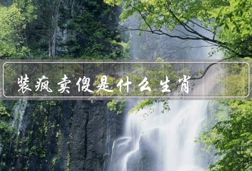 装疯卖傻是什么生肖，猴子／狐狸／狗