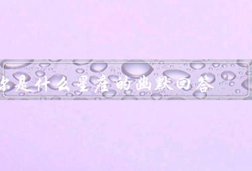 你是什么星座的幽默回答（狮子座／天秤座／射手座）