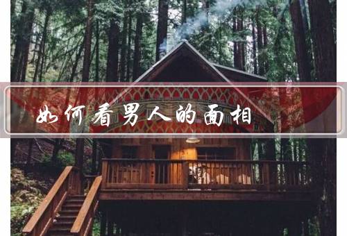 如何看男人的面相，面相特征的分析、男人性格的解读、命运的抉择