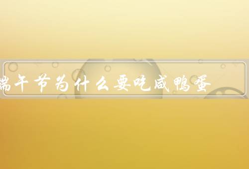 端午节为什么要吃咸鸭蛋，由来／象征意义／美味
