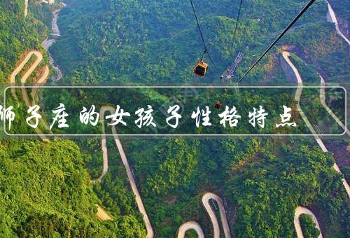 狮子座的女孩子性格特点，自信／领导力／热情大方