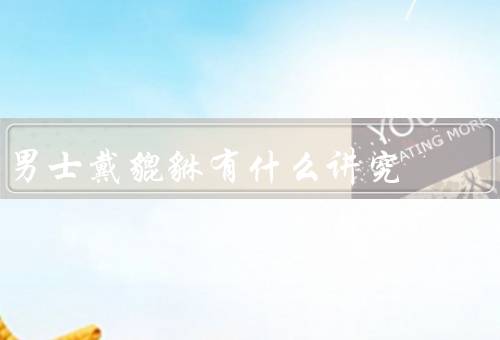男士戴貔貅有什么讲究，男士戴讲究／典故与文化／文化魅力