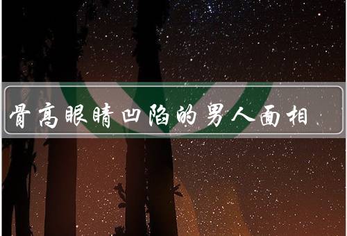 眉骨高眼睛凹陷的男人面相