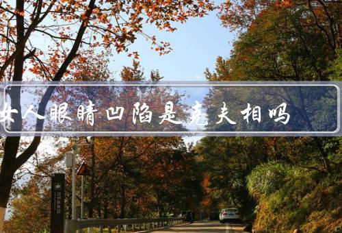 女人眼睛凹陷是克夫相吗，与克夫相关系／影响／魅力