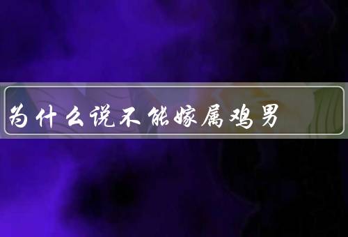 为什么说不能嫁属鸡男，不负责任、情绪不稳定、不够成熟