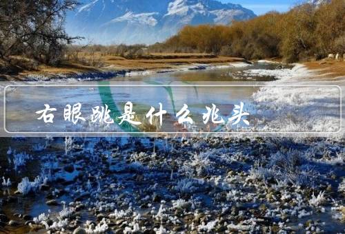 右眼跳是什么兆头（什么兆头？、意义）