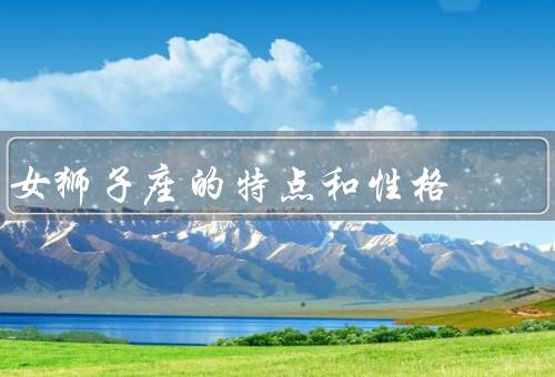 女狮子座的特点和性格，自信／领导能力／独立