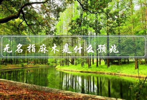 无名指麻木是什么预兆，手部姿势不正确／神经受损／循环系统问题