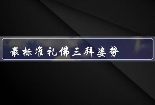 最标准礼佛三拜姿势，三拜的意义、正确的姿势、心诚则灵