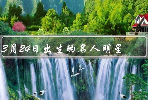 3月24日出生的名人明星（梅根·马克尔、乔·乔纳斯、琼·克劳馥）