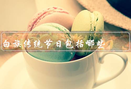 白族传统节日包括哪些，三月三／火把节／花山节