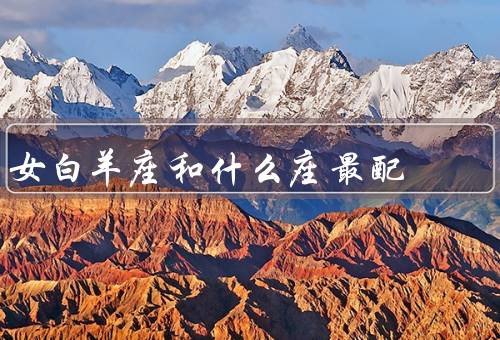 女白羊座和什么座最配，与女白羊座共同探索世界