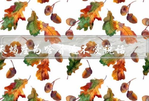 天蝎座为啥普遍不爱说话，不善言辞／深思熟虑／保护自己