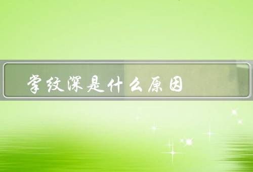掌纹深是什么原因，遗传因素／生活习惯／环境因素
