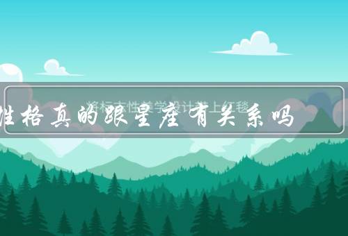 性格真的跟星座有关系吗，关联、争议、对个人影响