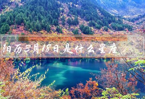 阳历3月18日是什么星座，性格特点、优点和缺点、适合职业