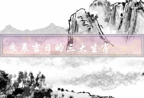 良辰吉日的三大生肖，鼠／龙／马