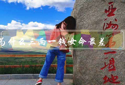 为什么三两一钱女命最差，命格不佳／性格缺乏进取心