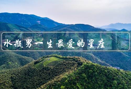 水瓶男一生最爱的星座（狮子座／天秤座／射手座）