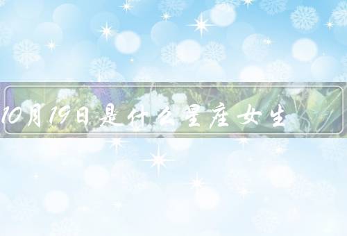 10月19日是什么星座女生，性格特点／爱情观／女生职业选择