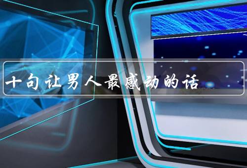 十句让男人最感动的话，爱你是我最大的幸福、我相信你的能力