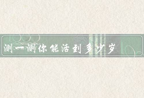 测一测你能活到多少岁，饮食习惯／运动习惯／心理健康