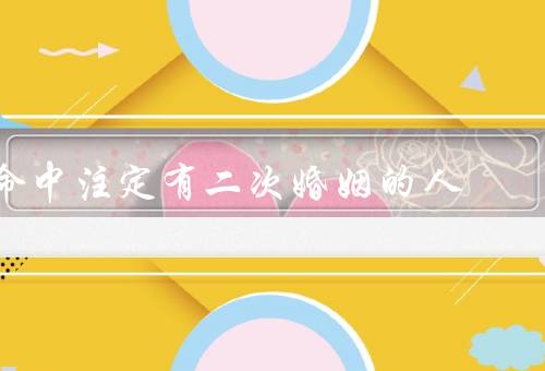 命中注定有二次婚姻的人（人生的新起点、经历磨难的更珍惜幸福）