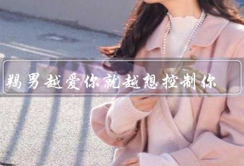 摩羯男越爱你就越想控制你，掌控欲／对于来说，控制是一种安全感
