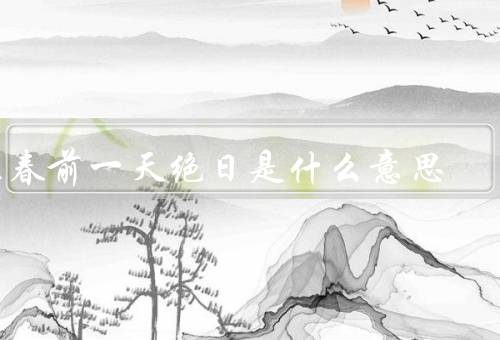 立春前一天绝日是什么意思，由来／象征意义／民俗习惯