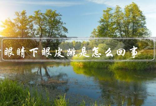 右眼睛下眼皮跳是怎么回事，下眼皮跳动的原因／如何缓解下眼皮跳动