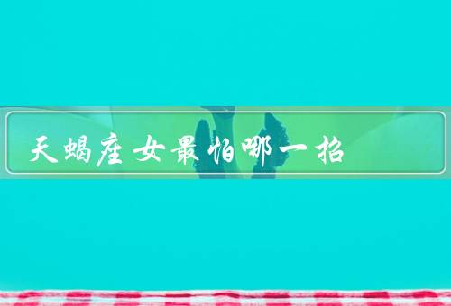 天蝎座女最怕哪一招，对感情不忠诚／隐瞒事实和撒谎