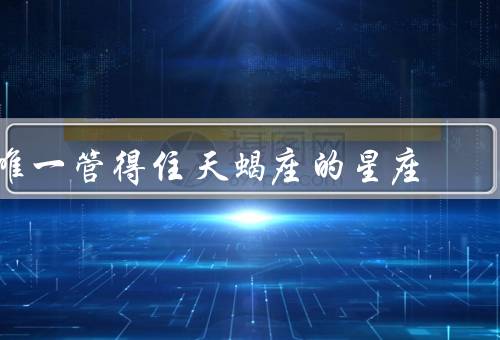 唯一管得住天蝎座的星座（温柔细腻／情感深沉／信任与忠诚）