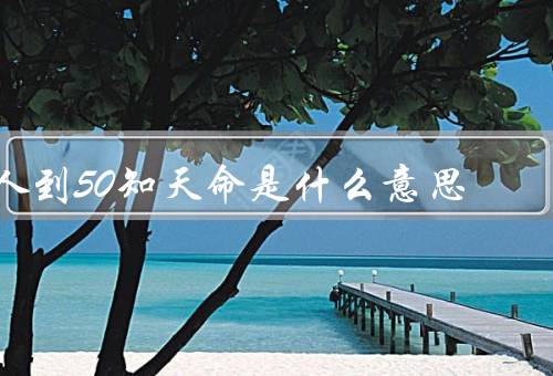 人到50知天命是什么意思，人到50知天命、重新审视人生