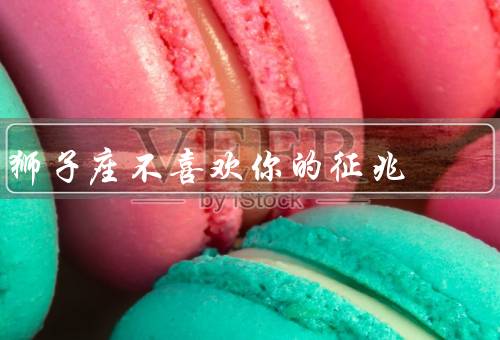 狮子座不喜欢你的征兆（自我为／不认同你的价值观／对你不屑一顾）