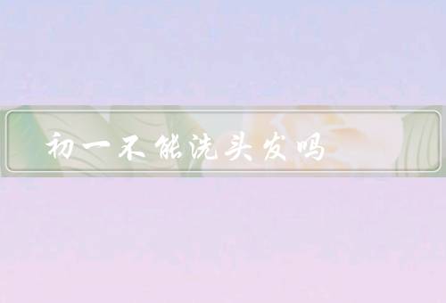初一不能洗头发吗（洗头带走好运的迷信观念、科学上的解释）