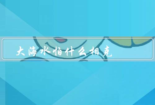 大海水怕什么相克