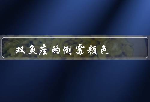 双鱼座的倒霉颜色，黄色给带来困扰、应该避免