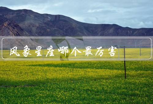 风象星座哪个最厉害（天秤座、其他风象星座、总结）