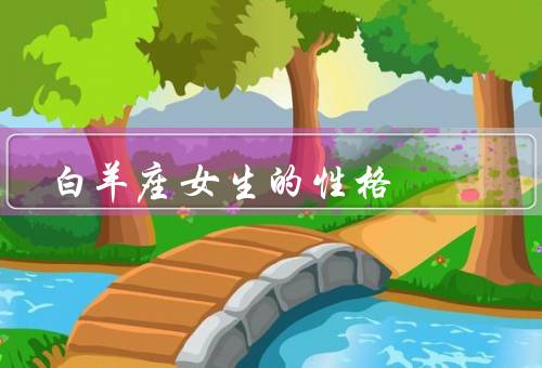 白羊座女生的性格，热情奔放、敢于冒险、直率坦诚
