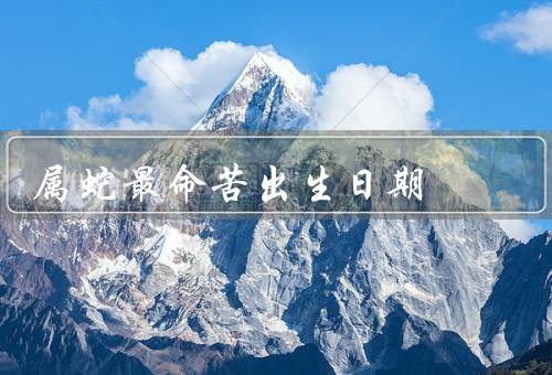 属蛇最命苦出生日期（不被人理解／患得患失／经历多次挫折）