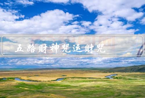 五路财神咒运财咒，来历、应用方法、效果