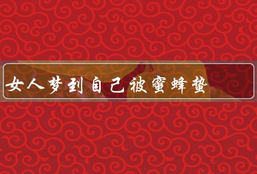 女人梦到自己被蜜蜂蛰，梦中的蜜蜂／困难与挫折／保持警惕