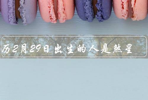 农历2月29日出生的人是煞星，定义／影响／改变观念