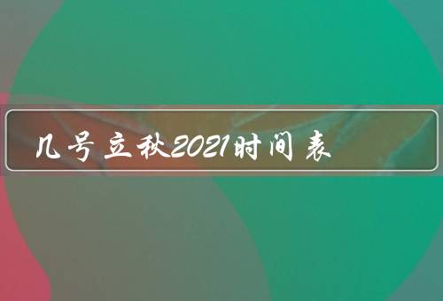 几号立秋2021时间表（含义、习俗、气候特点）